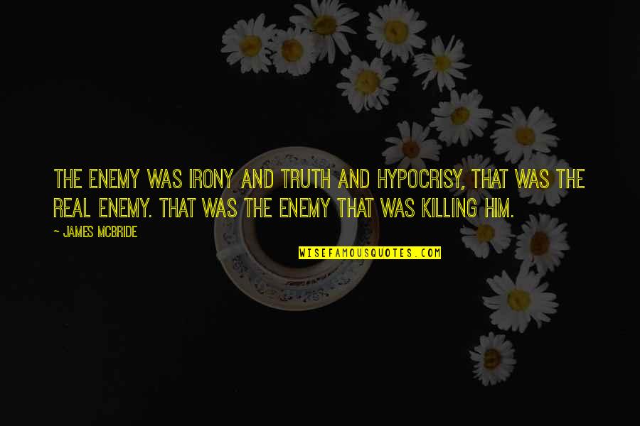 Irony And Hypocrisy Quotes By James McBride: The enemy was irony and truth and hypocrisy,