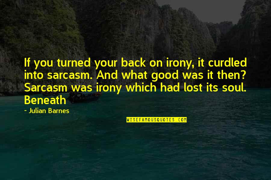 Irony And Sarcasm Quotes By Julian Barnes: If you turned your back on irony, it