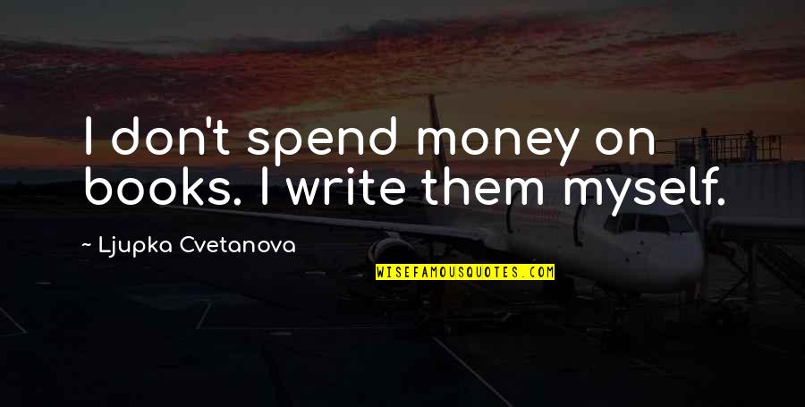 Irony And Sarcasm Quotes By Ljupka Cvetanova: I don't spend money on books. I write