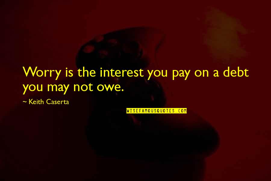 Irony In Life Quotes By Keith Caserta: Worry is the interest you pay on a