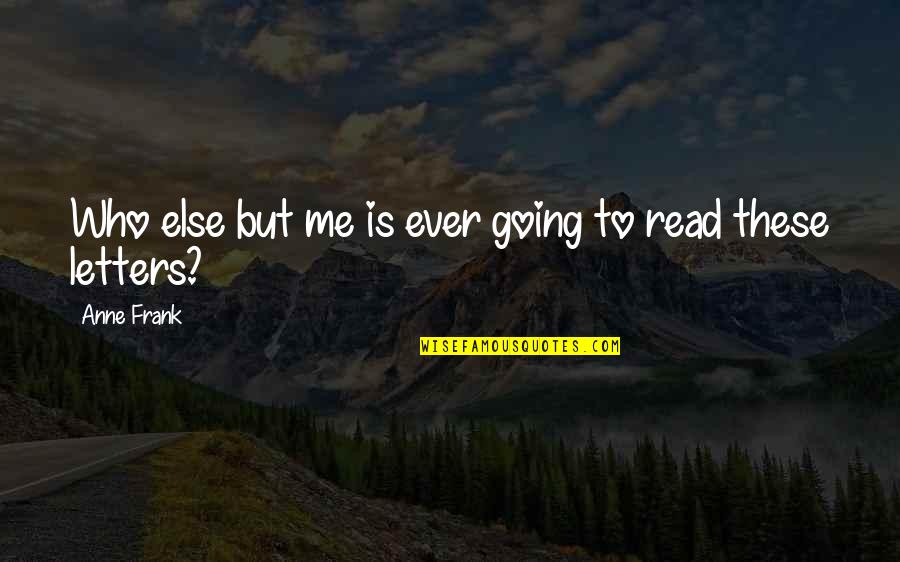 Irony Quotes By Anne Frank: Who else but me is ever going to