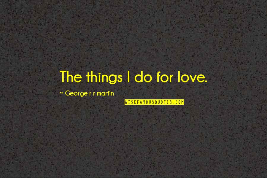 Irony Quotes By George R R Martin: The things I do for love.