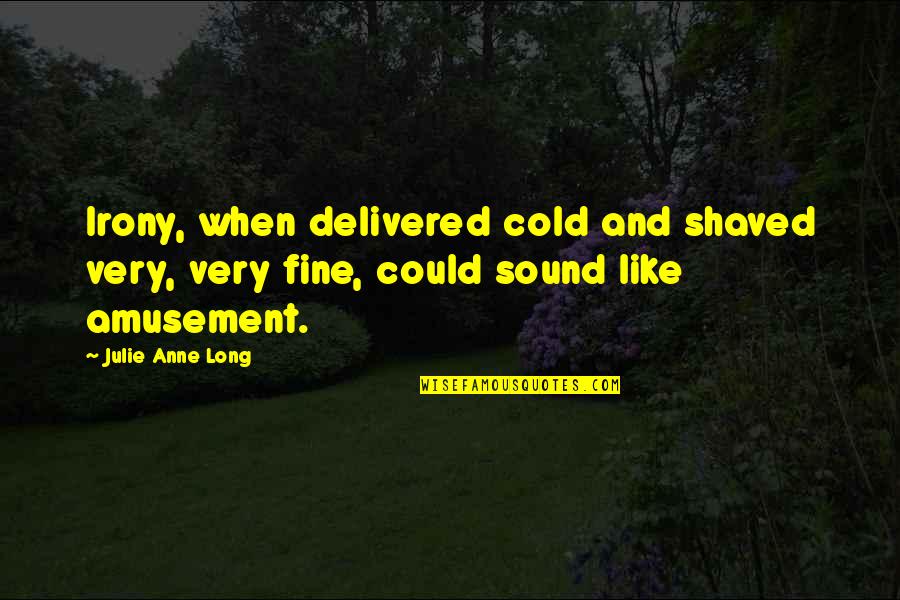 Irony Quotes By Julie Anne Long: Irony, when delivered cold and shaved very, very