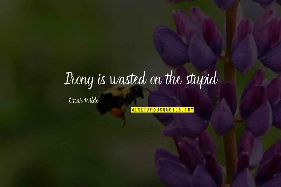 Irony Quotes By Oscar Wilde: Irony is wasted on the stupid