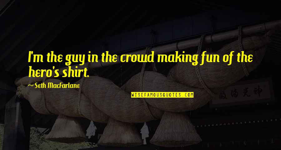 Irony Sentences Quotes By Seth MacFarlane: I'm the guy in the crowd making fun