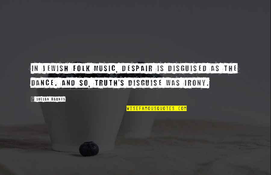 Irony's Quotes By Julian Barnes: In Jewish folk music, despair is disguised as