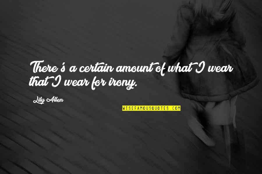Irony's Quotes By Lily Allen: There's a certain amount of what I wear