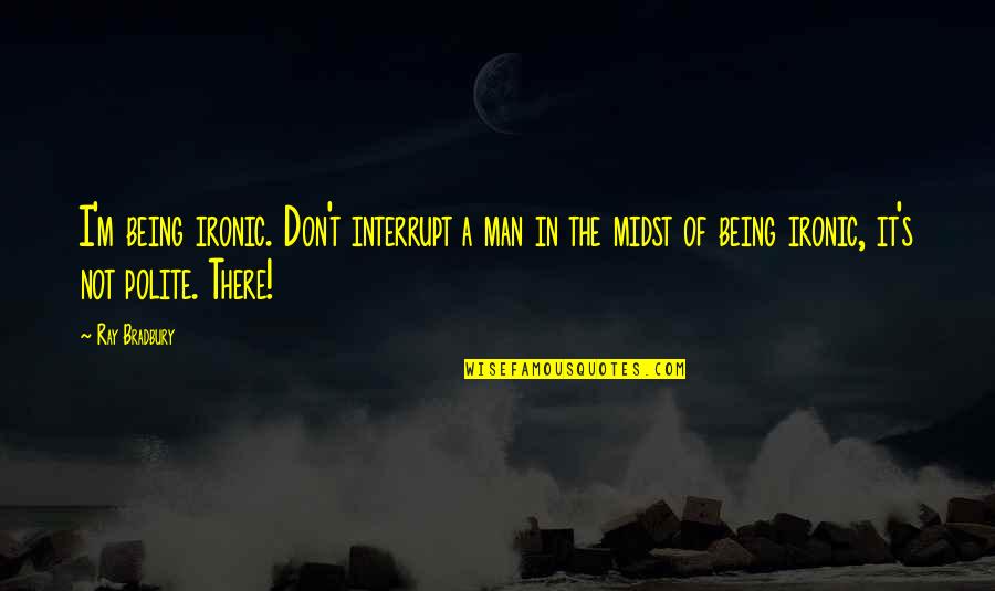 Irony's Quotes By Ray Bradbury: I'm being ironic. Don't interrupt a man in