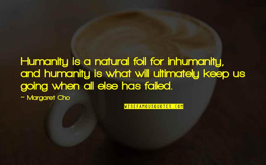 Iroquois Pliskin Quotes By Margaret Cho: Humanity is a natural foil for inhumanity, and