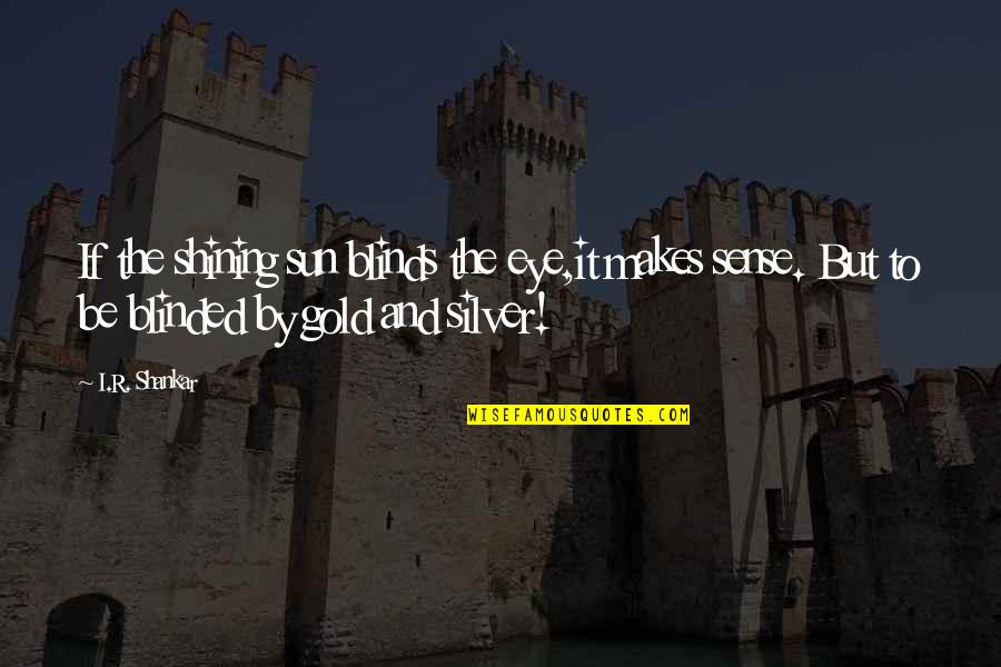 Iround Quotes By I.R. Shankar: If the shining sun blinds the eye,it makes Iround Quotes By I.R. Shankar: If the shining sun blinds the eye,it makes