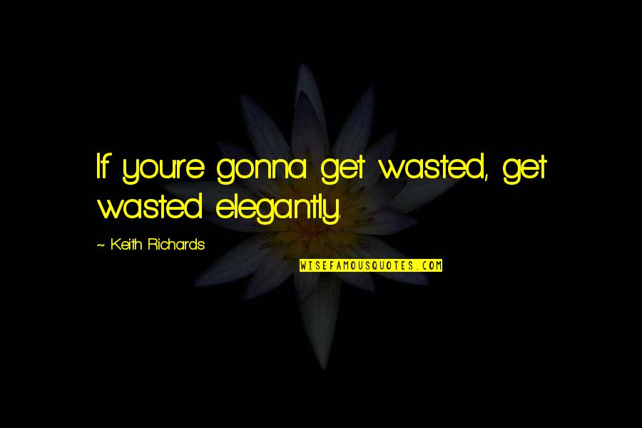 Irracionais Numeros Quotes By Keith Richards: If you're gonna get wasted, get wasted elegantly.