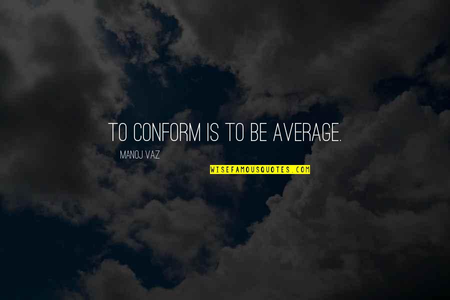 Irracional Que Quotes By Manoj Vaz: To conform is to be average.