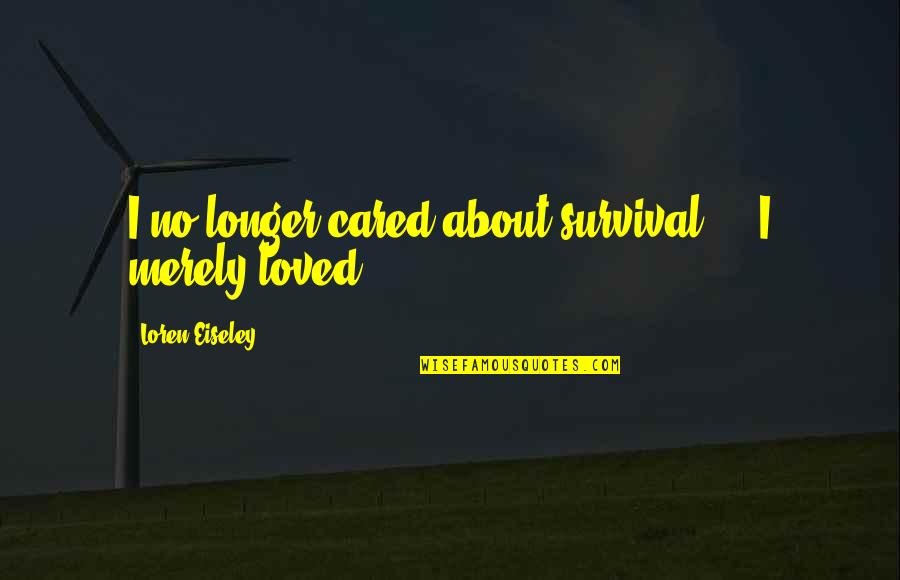 Irradiate Quotes By Loren Eiseley: I no longer cared about survival ... I Irradiate Quotes By Loren Eiseley: I no longer cared about survival ... I