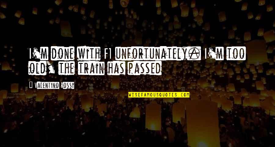 Irradiatedas Quotes By Valentino Rossi: I'm done with F1 unfortunately. I'm too old,