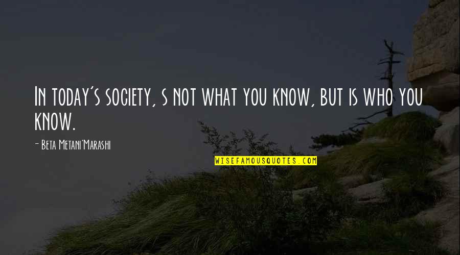 Irradicating Quotes By Beta Metani'Marashi: In today's society, s not what you know, Irradicating Quotes By Beta Metani'Marashi: In today's society, s not what you know,