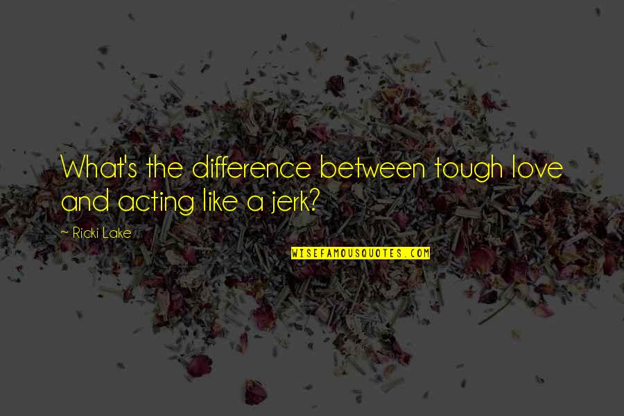 Irradicating Quotes By Ricki Lake: What's the difference between tough love and acting