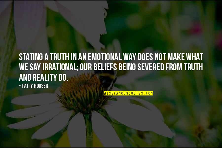 Irrational Emotional Quotes By Patty Houser: Stating a truth in an emotional way does