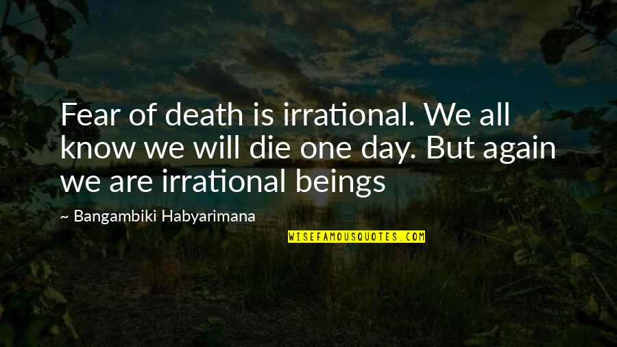 Irrational Fear Quotes By Bangambiki Habyarimana: Fear of death is irrational. We all know