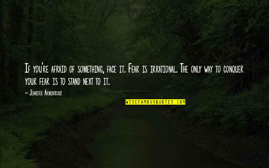 Irrational Fear Quotes By Jennifer Armintrout: If you're afraid of something, face it. Fear