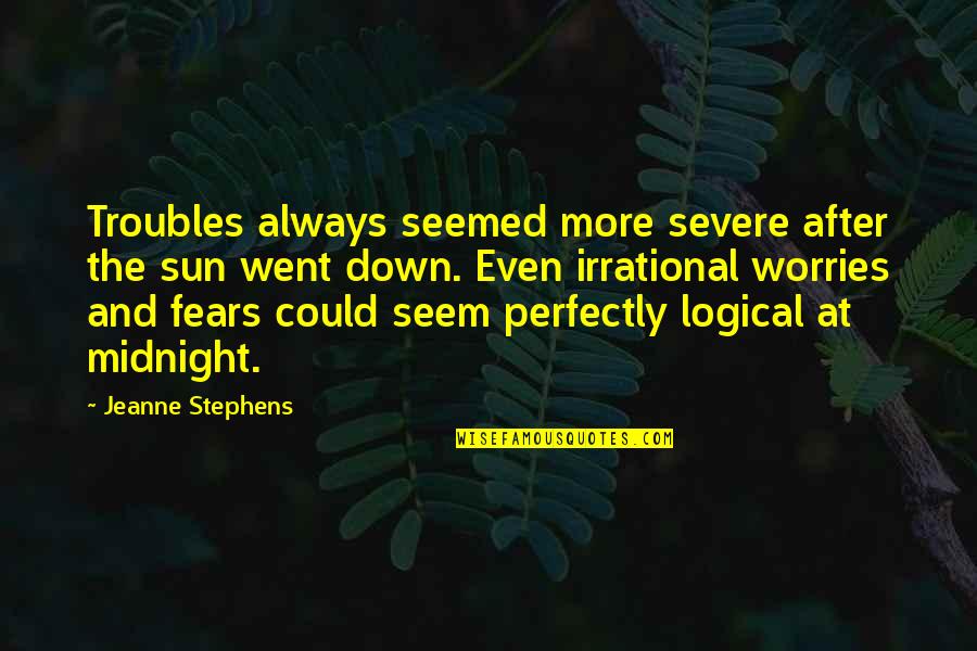 Irrational Fears Quotes By Jeanne Stephens: Troubles always seemed more severe after the sun