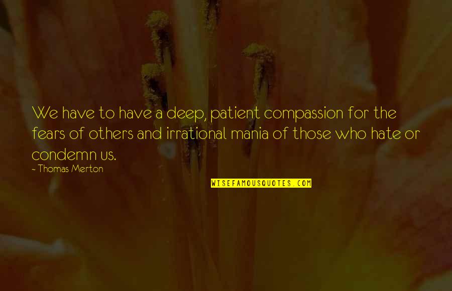 Irrational Fears Quotes By Thomas Merton: We have to have a deep, patient compassion