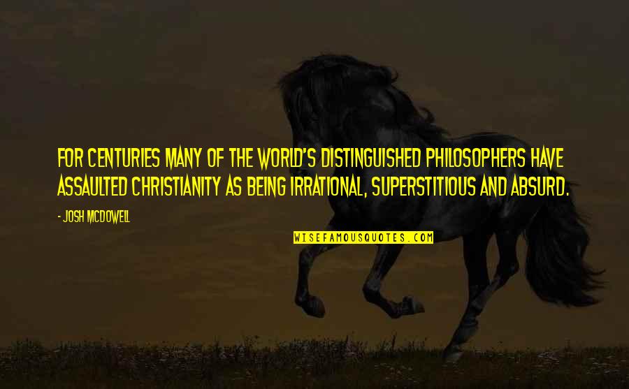 Irrational Philosophers Quotes By Josh McDowell: For centuries many of the world's distinguished philosophers Irrational Philosophers Quotes By Josh McDowell: For centuries many of the world's distinguished philosophers