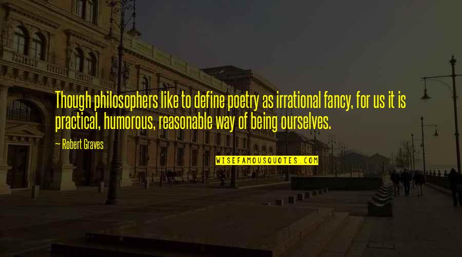 Irrational Philosophers Quotes By Robert Graves: Though philosophers like to define poetry as irrational Irrational Philosophers Quotes By Robert Graves: Though philosophers like to define poetry as irrational