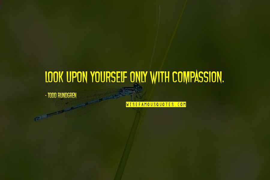 Irrationale Vergelijking Quotes By Todd Rundgren: Look upon yourself only with compassion. Irrationale Vergelijking Quotes By Todd Rundgren: Look upon yourself only with compassion.