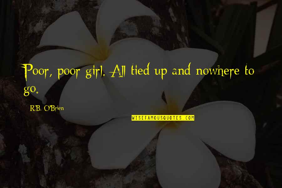 Irrationalism Synonym Quotes By R.B. O'Brien: Poor, poor girl. All tied up and nowhere Irrationalism Synonym Quotes By R.B. O'Brien: Poor, poor girl. All tied up and nowhere