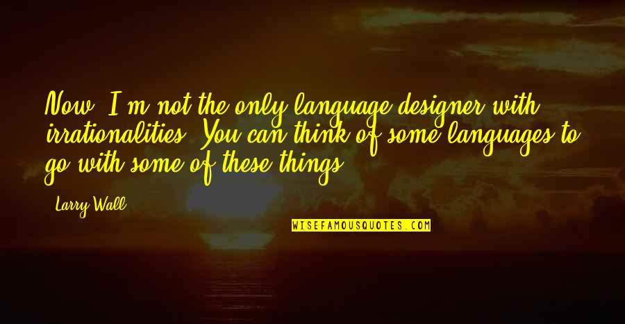 Irrationalities Quotes By Larry Wall: Now, I'm not the only language designer with