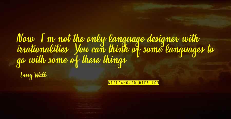 Irrationalities Quotes By Larry Wall: Now, I'm not the only language designer with Irrationalities Quotes By Larry Wall: Now, I'm not the only language designer with