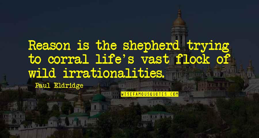 Irrationalities Quotes By Paul Eldridge: Reason is the shepherd trying to corral life's