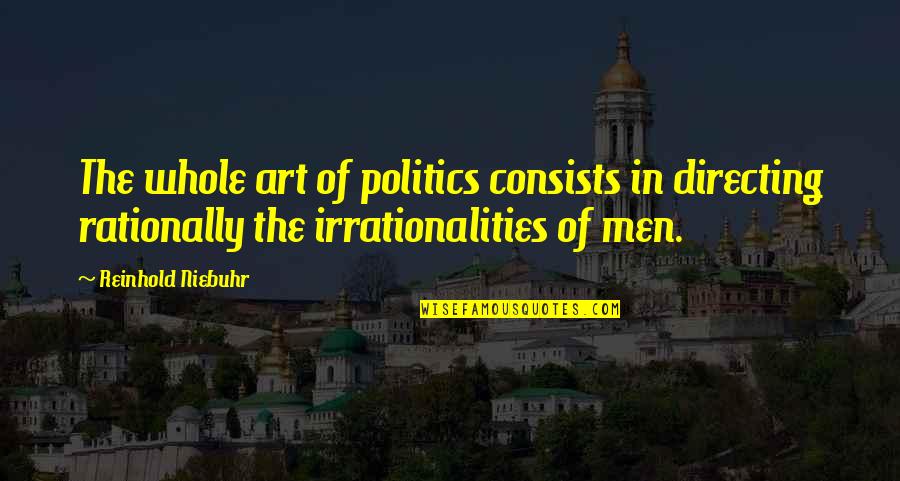 Irrationalities Quotes By Reinhold Niebuhr: The whole art of politics consists in directing Irrationalities Quotes By Reinhold Niebuhr: The whole art of politics consists in directing