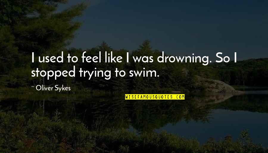 Irrationality Of Love Quotes By Oliver Sykes: I used to feel like I was drowning.