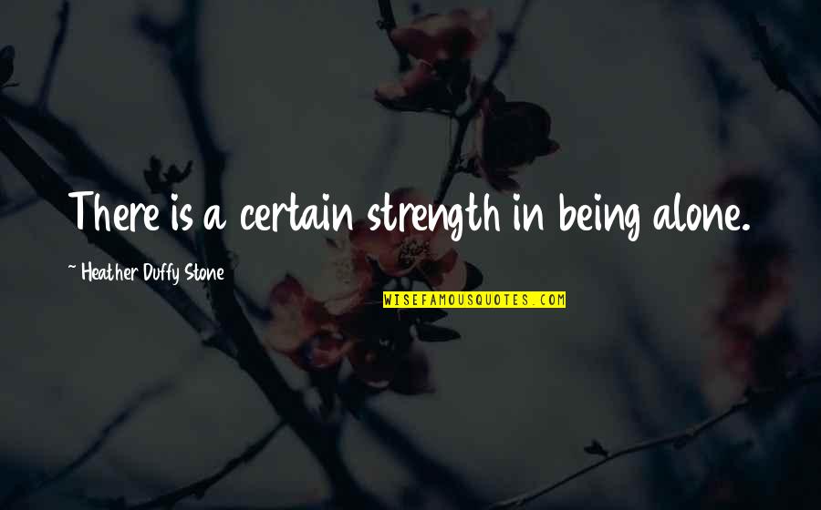 Irreal Quotes By Heather Duffy Stone: There is a certain strength in being alone. Irreal Quotes By Heather Duffy Stone: There is a certain strength in being alone.
