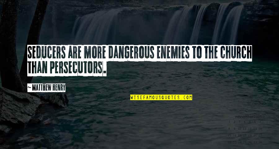 Irrealis Mood Quotes By Matthew Henry: Seducers are more dangerous enemies to the church