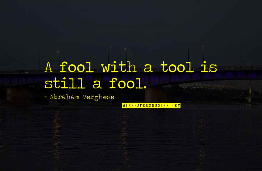 Irrecoverable Expenditures Quotes By Abraham Verghese: A fool with a tool is still a Irrecoverable Expenditures Quotes By Abraham Verghese: A fool with a tool is still a