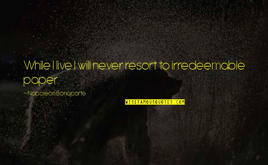 Irredeemable Quotes By Napoleon Bonaparte: While I live I will never resort to