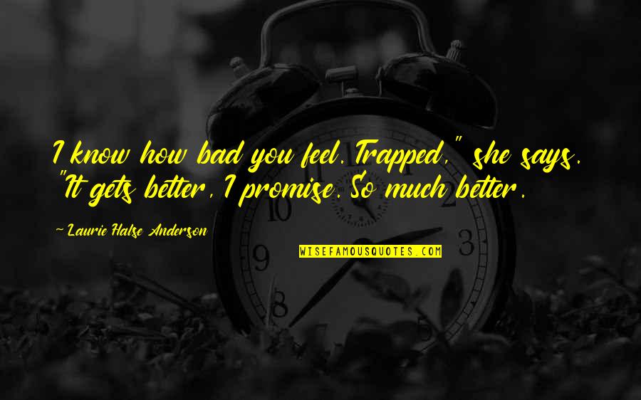 Irredentos Quotes By Laurie Halse Anderson: I know how bad you feel. Trapped," she Irredentos Quotes By Laurie Halse Anderson: I know how bad you feel. Trapped," she