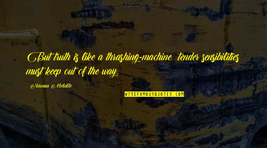 Irrefragable En Quotes By Herman Melville: But truth is like a thrashing-machine; tender sensibilities