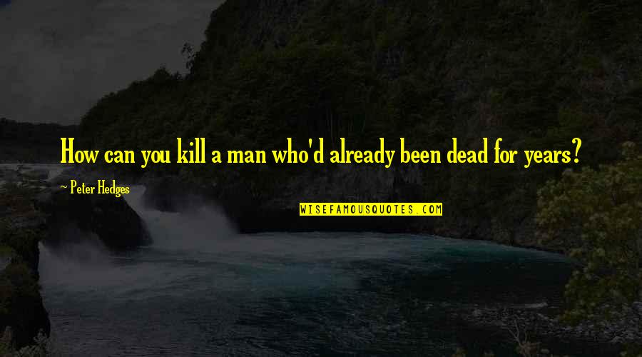 Irrefragable Significado Quotes By Peter Hedges: How can you kill a man who'd already Irrefragable Significado Quotes By Peter Hedges: How can you kill a man who'd already