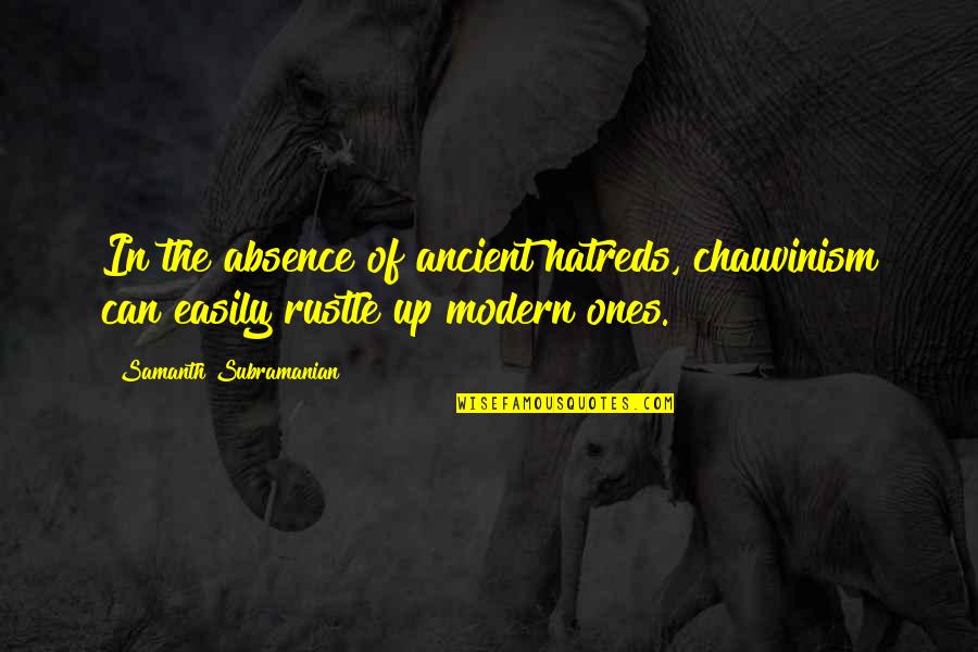 Irrefragable Significado Quotes By Samanth Subramanian: In the absence of ancient hatreds, chauvinism can Irrefragable Significado Quotes By Samanth Subramanian: In the absence of ancient hatreds, chauvinism can
