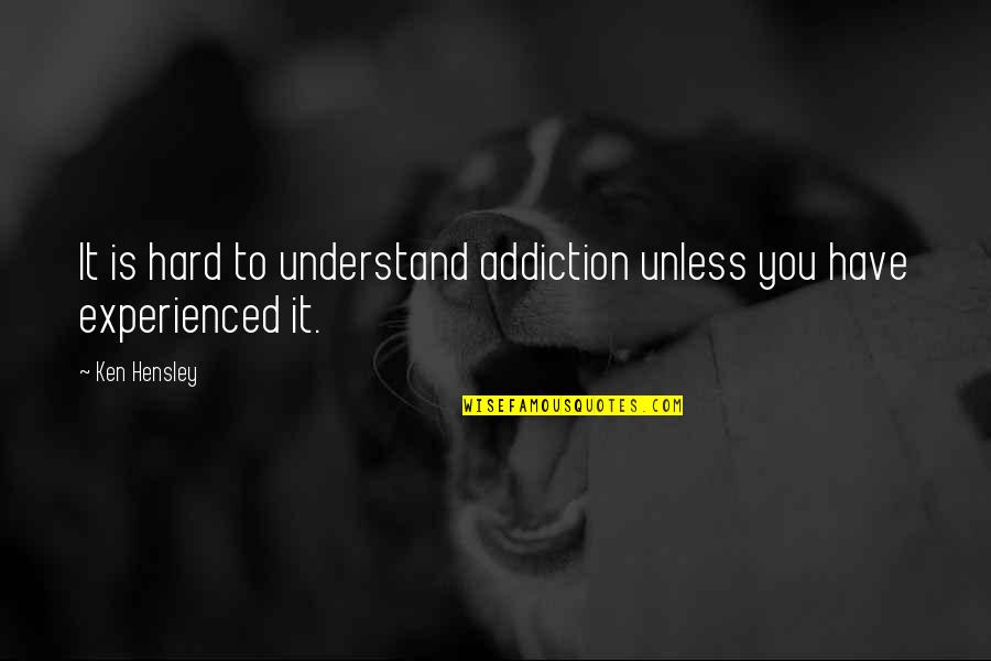 Irrefutably Proven Quotes By Ken Hensley: It is hard to understand addiction unless you