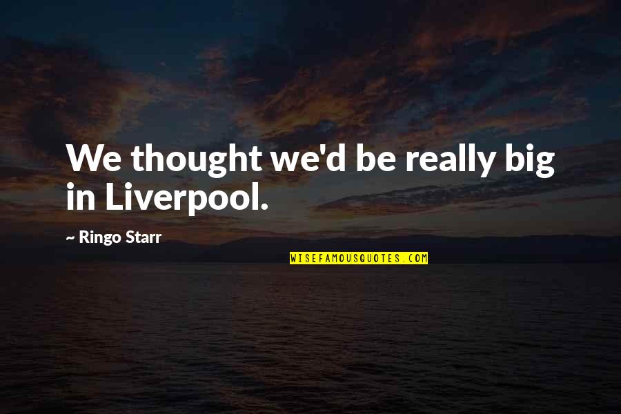 Irrefutably Proven Quotes By Ringo Starr: We thought we'd be really big in Liverpool. Irrefutably Proven Quotes By Ringo Starr: We thought we'd be really big in Liverpool.