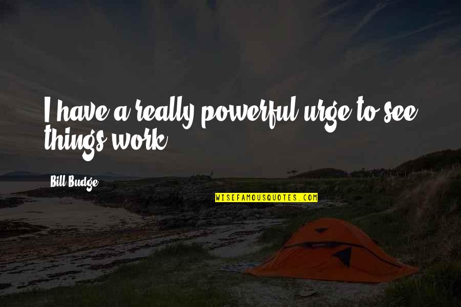 Irregolari Futuro Quotes By Bill Budge: I have a really powerful urge to see Irregolari Futuro Quotes By Bill Budge: I have a really powerful urge to see