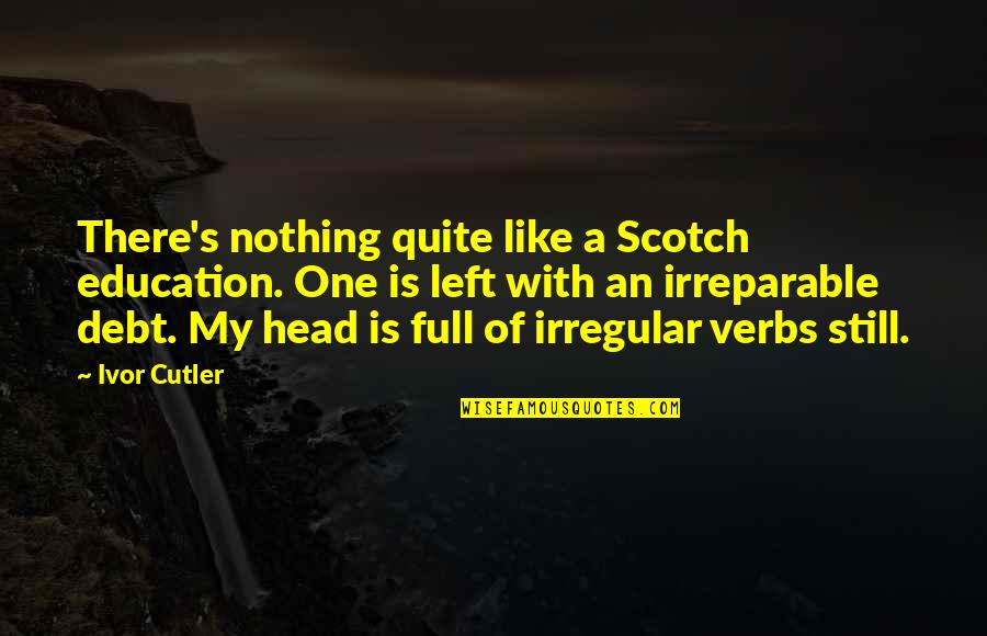 Irregular Verbs Quotes By Ivor Cutler: There's nothing quite like a Scotch education. One
