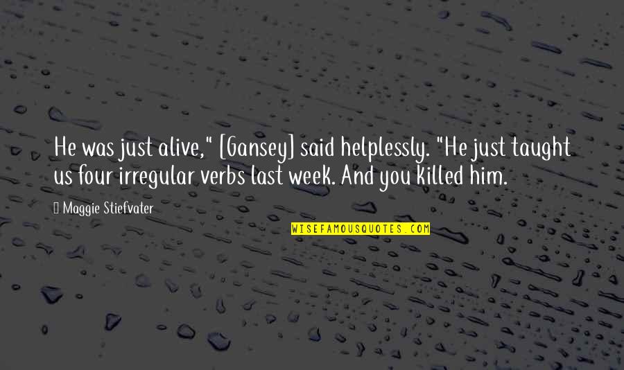Irregular Verbs Quotes By Maggie Stiefvater: He was just alive," [Gansey] said helplessly. "He