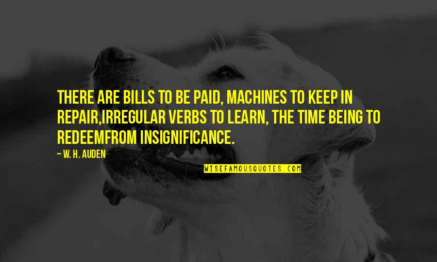 Irregular Verbs Quotes By W. H. Auden: There are bills to be paid, machines to