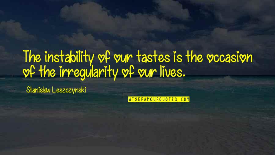 Irregularity Quotes By Stanislaw Leszczynski: The instability of our tastes is the occasion