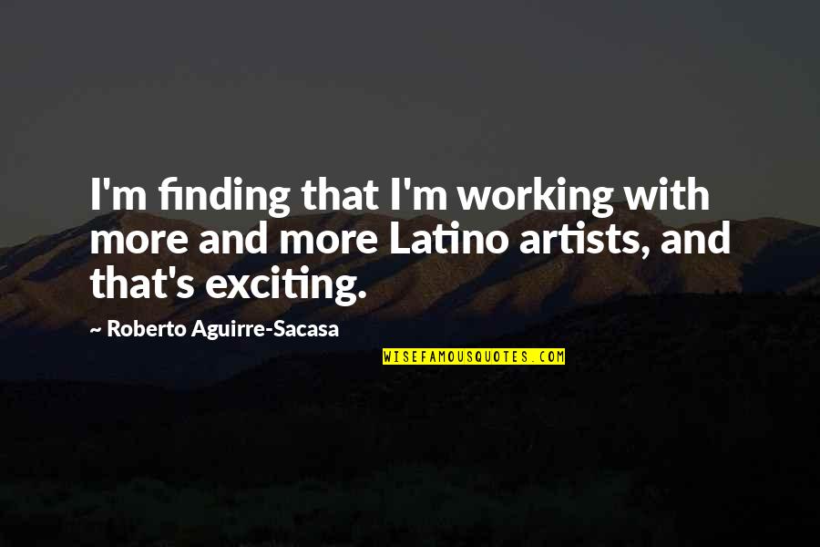 Irrelative Quotes By Roberto Aguirre-Sacasa: I'm finding that I'm working with more and